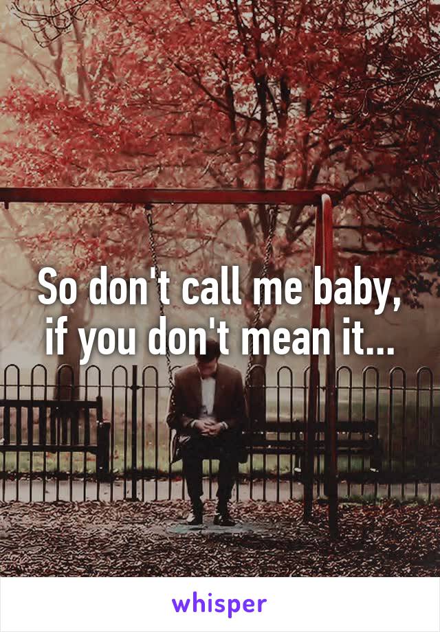 So don't call me baby, if you don't mean it...