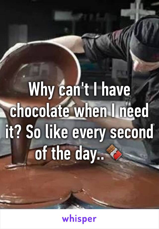 Why can't I have chocolate when I need it? So like every second of the day..🍫