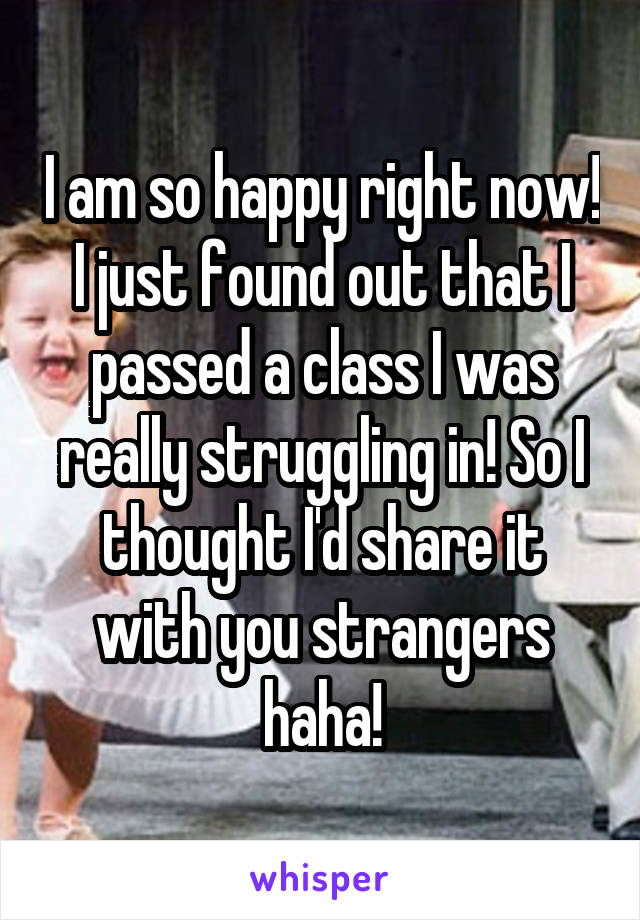 I am so happy right now! I just found out that I passed a class I was really struggling in! So I thought I'd share it with you strangers haha!