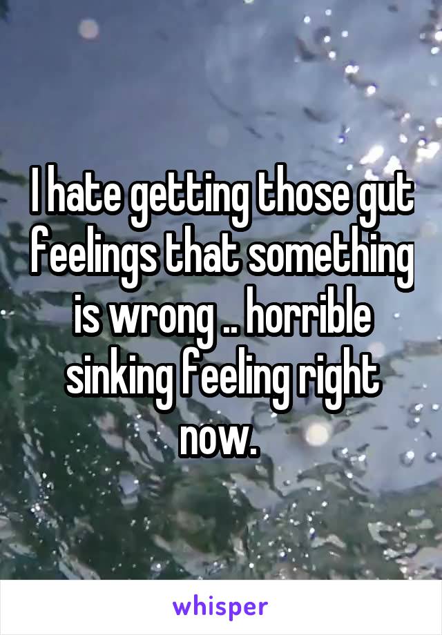 I hate getting those gut feelings that something is wrong .. horrible sinking feeling right now. 