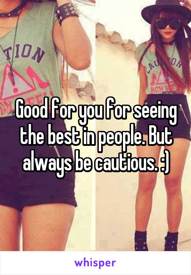 Good for you for seeing the best in people. But always be cautious. :)