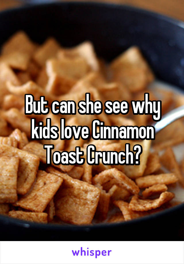 But can she see why kids love Cinnamon Toast Crunch?