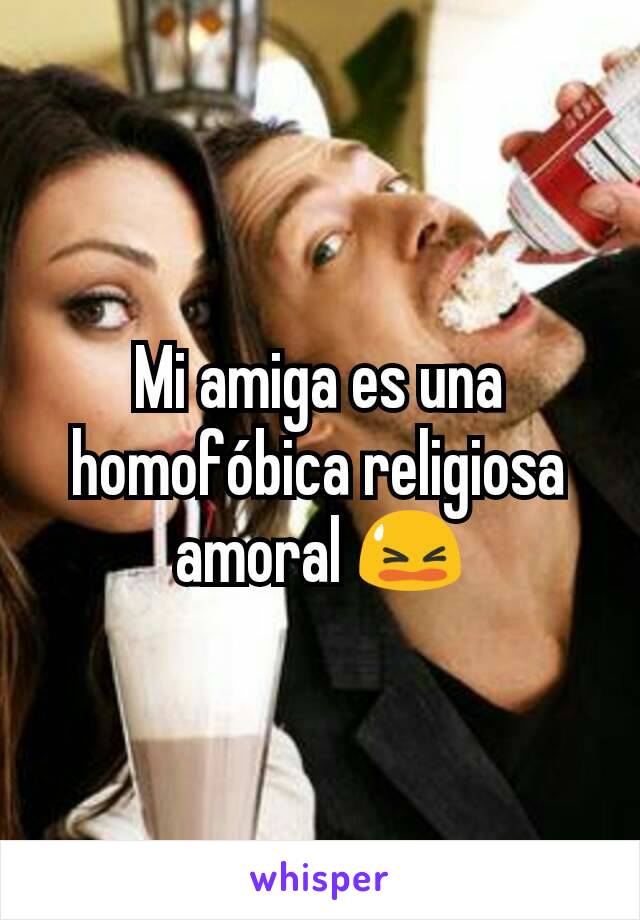 Mi amiga es una homofóbica religiosa amoral 😫