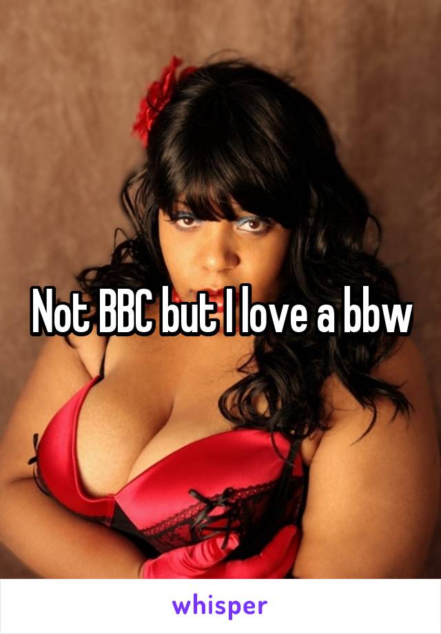 Not BBC but I love a bbw