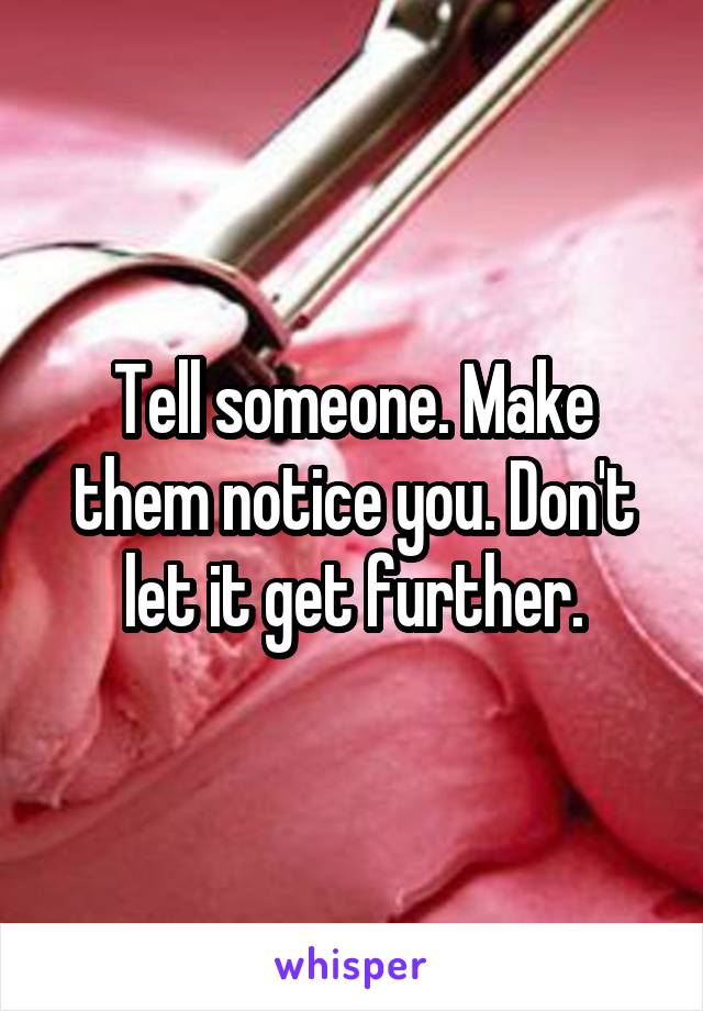 Tell someone. Make them notice you. Don't let it get further.