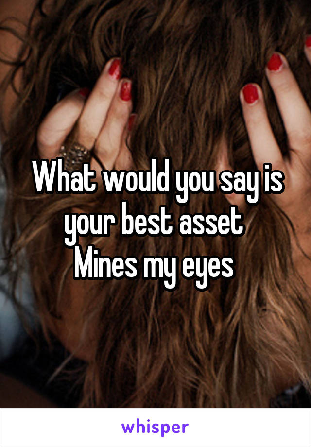 What would you say is your best asset 
Mines my eyes 