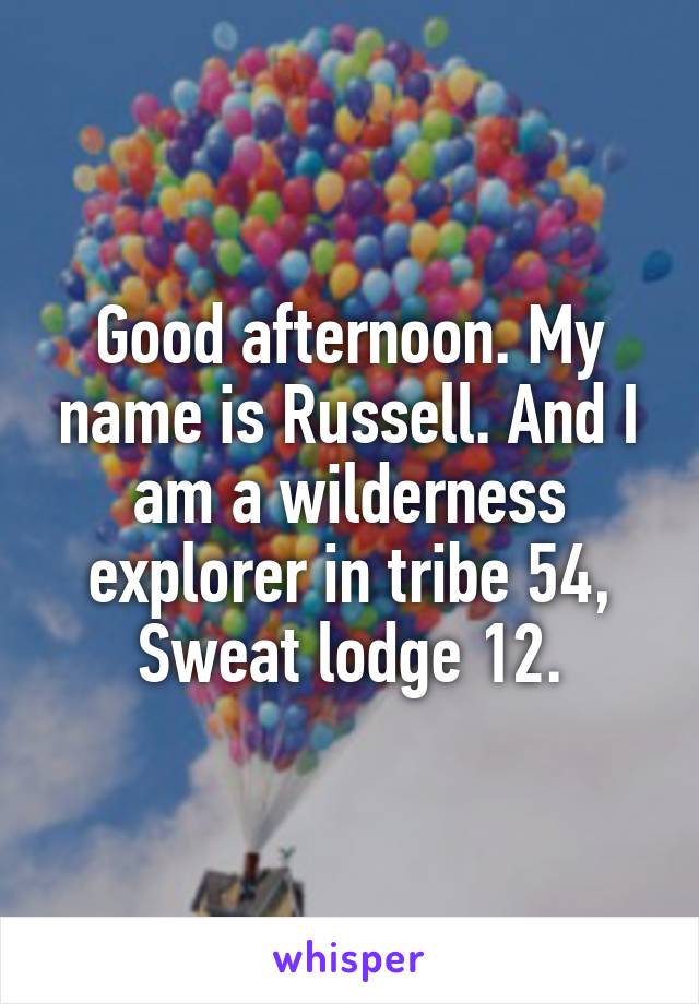 Good afternoon. My name is Russell. And I am a wilderness explorer in tribe 54, Sweat lodge 12.