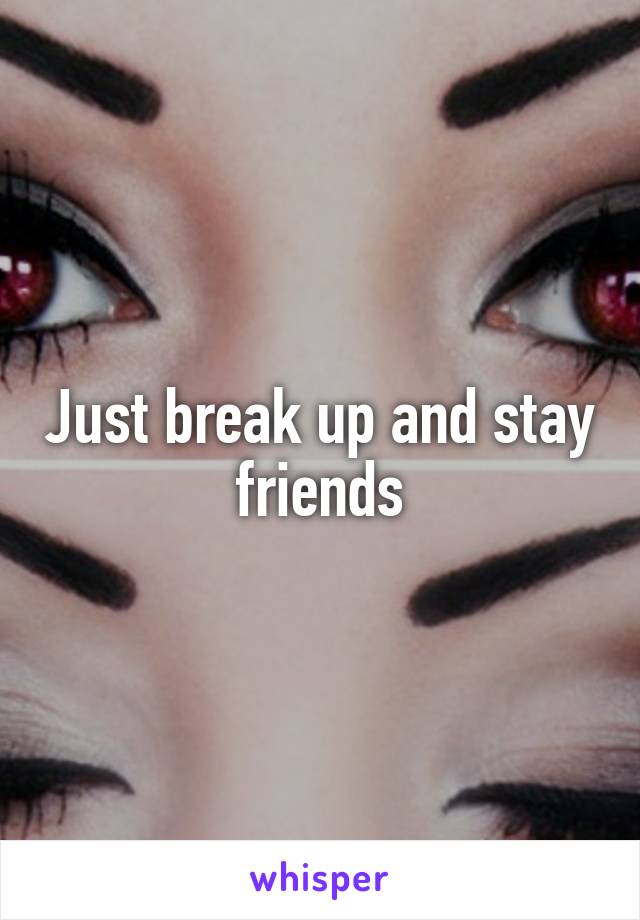 Just break up and stay friends