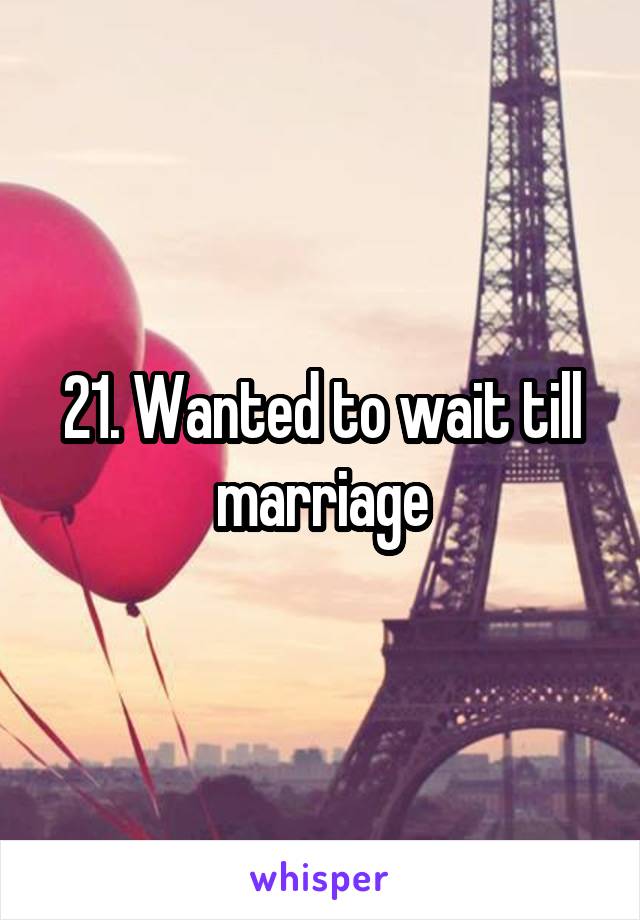 21. Wanted to wait till marriage