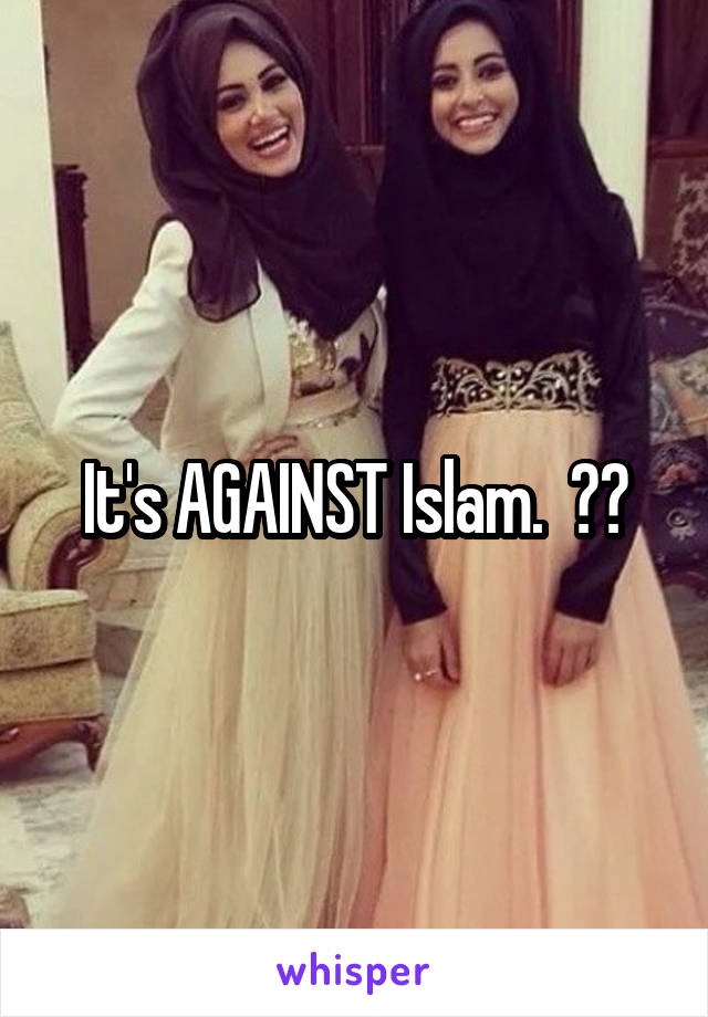 It's AGAINST Islam.  ??