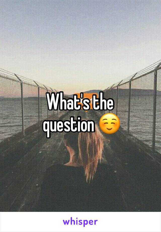 What's the
 question ☺️