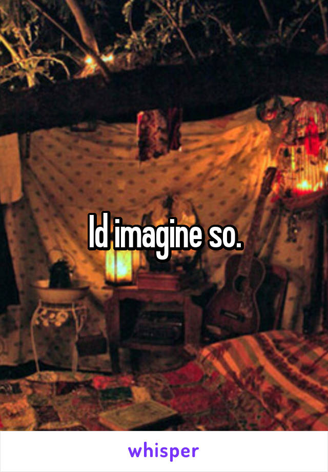 Id imagine so.