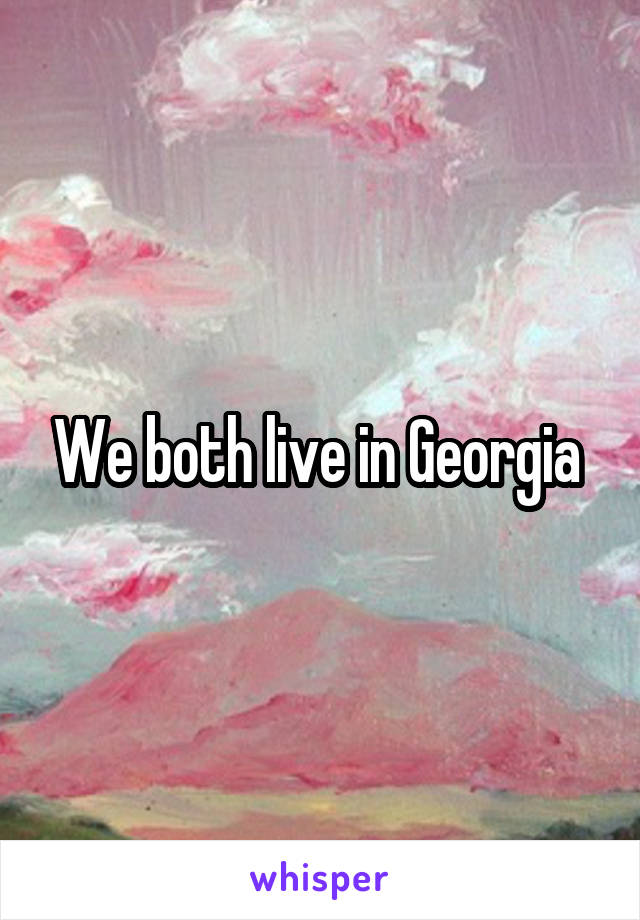 We both live in Georgia 