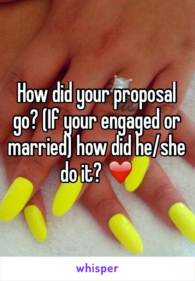 How did your proposal go? (If your engaged or married) how did he/she do it? ❤️