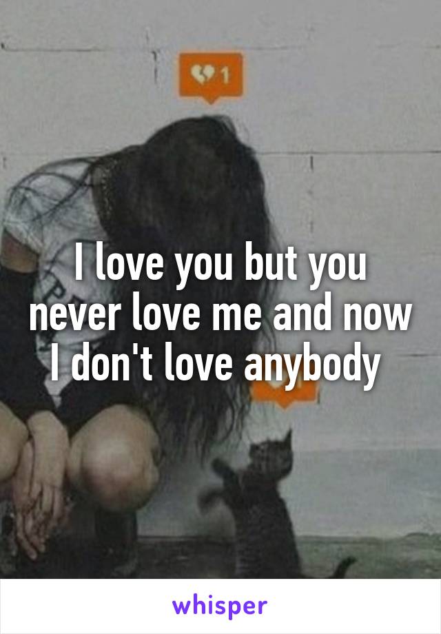 I love you but you never love me and now I don't love anybody 