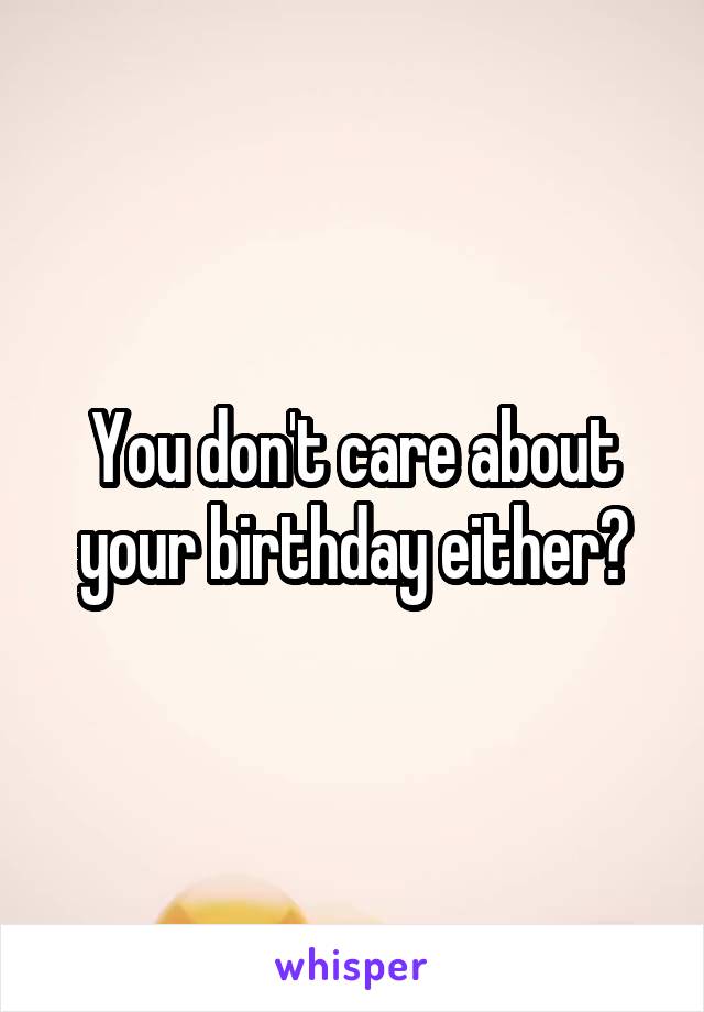 You don't care about your birthday either?