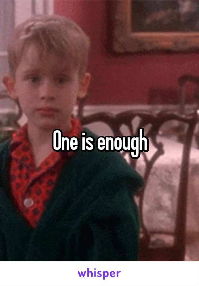 One is enough