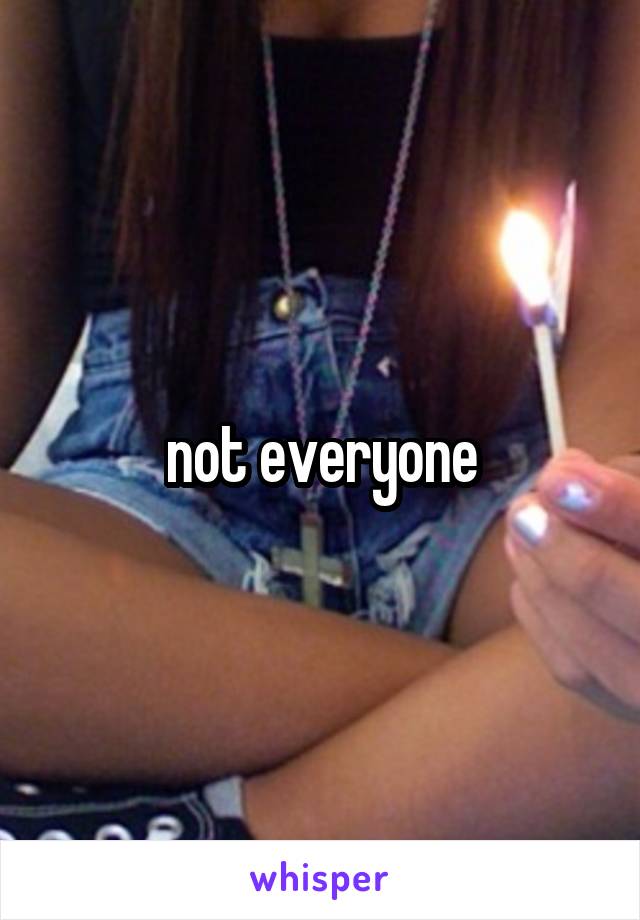 not everyone