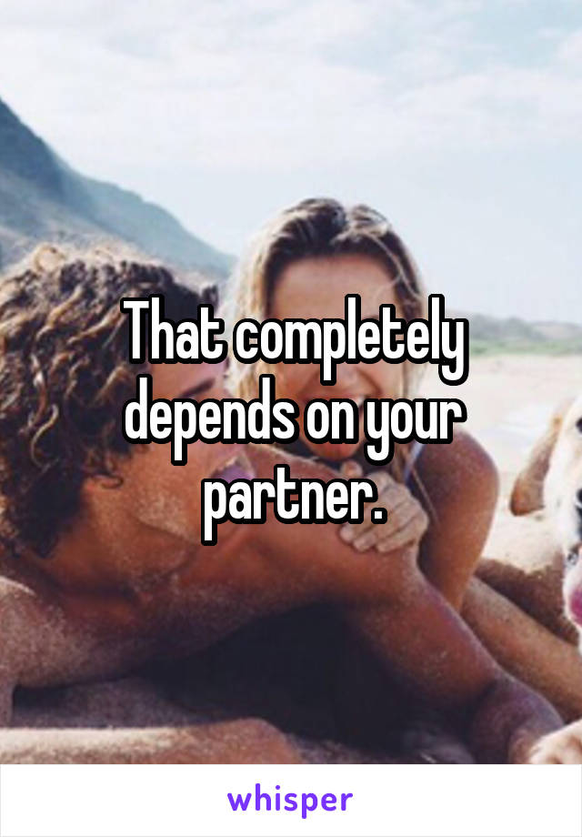 That completely depends on your partner.