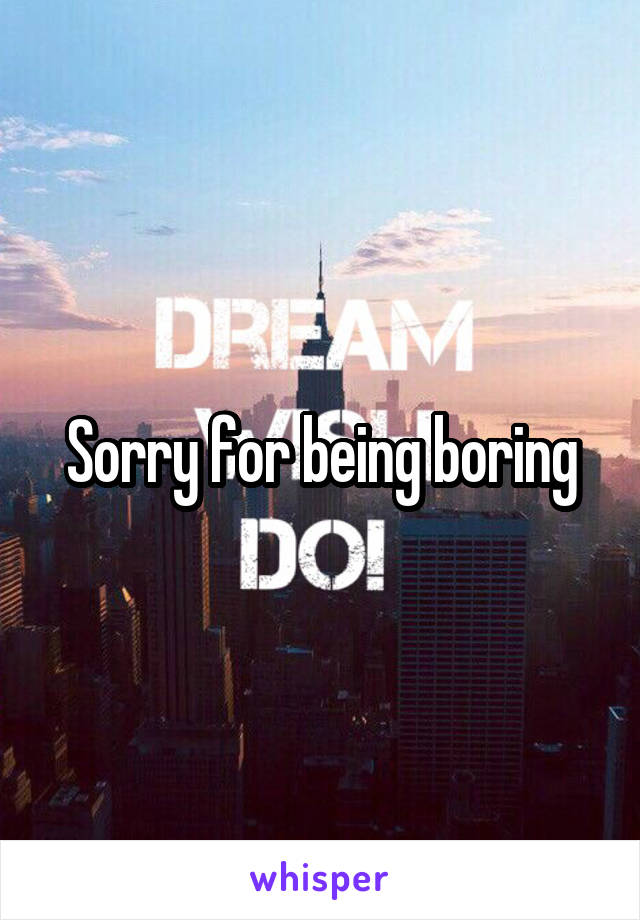 Sorry for being boring