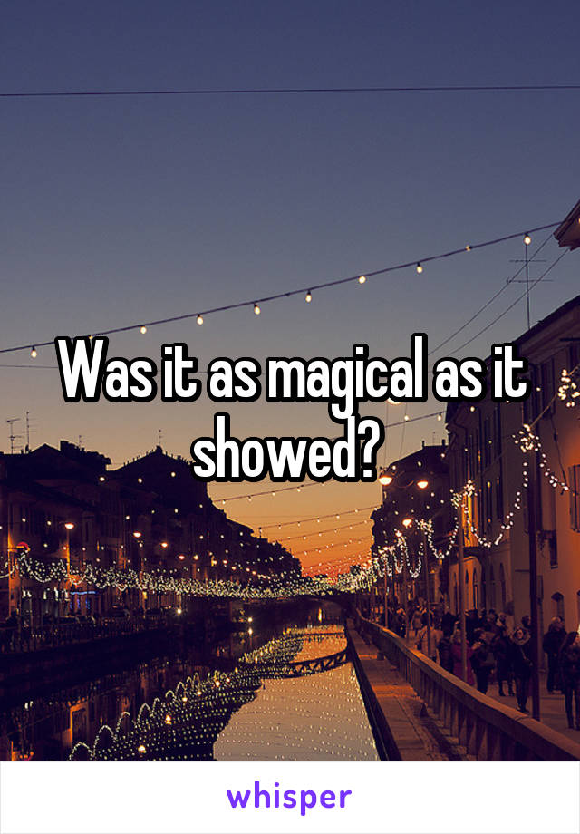 Was it as magical as it showed? 