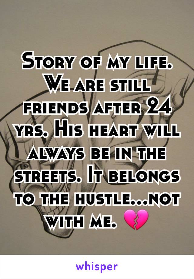 Story of my life. We are still friends after 24 yrs. His heart will always be in the streets. It belongs to the hustle...not with me. 💔