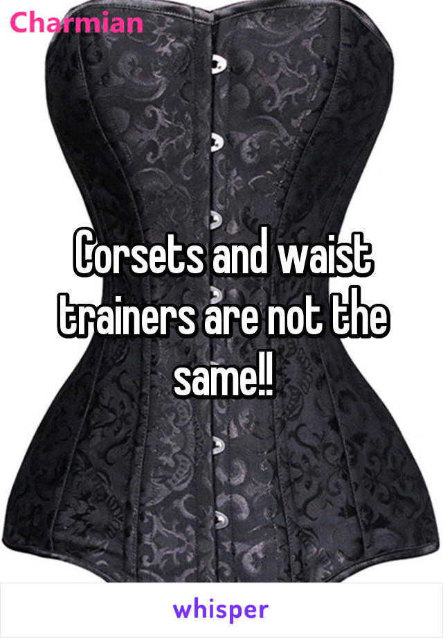 Corsets and waist trainers are not the same!!