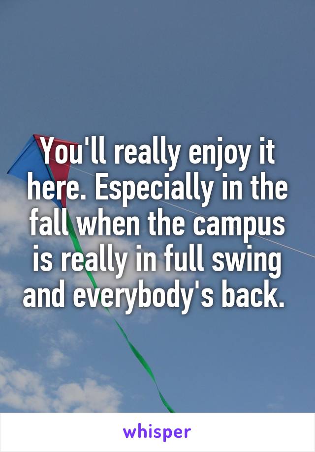 You'll really enjoy it here. Especially in the fall when the campus is really in full swing and everybody's back. 