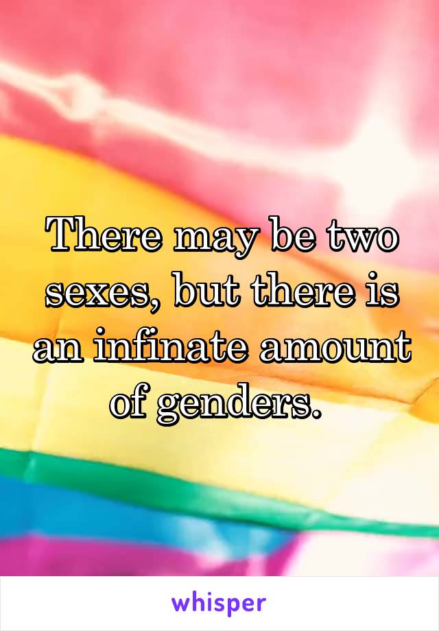 There may be two sexes, but there is an infinate amount of genders. 