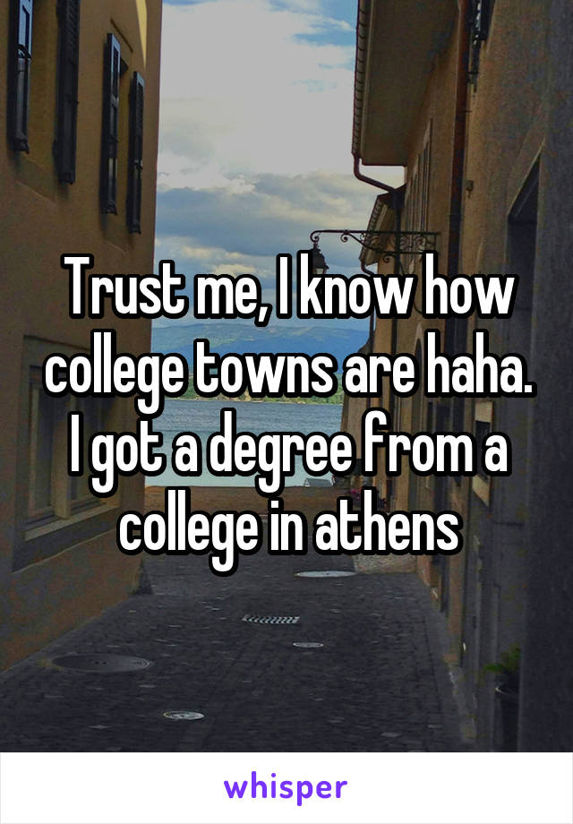 Trust me, I know how college towns are haha. I got a degree from a college in athens