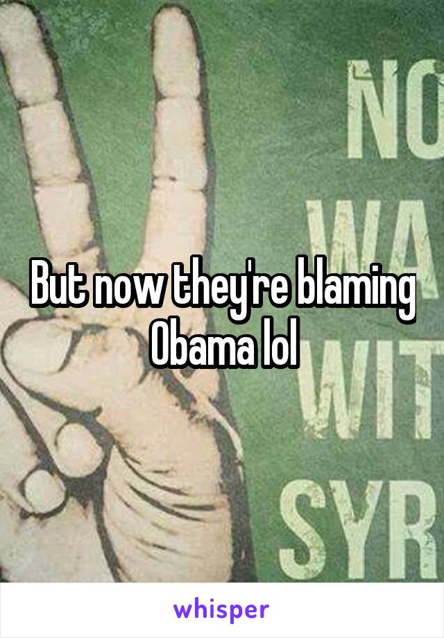 But now they're blaming Obama lol