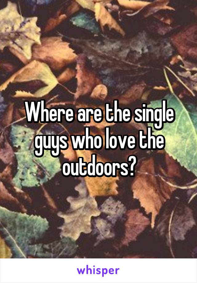 Where are the single guys who love the outdoors?