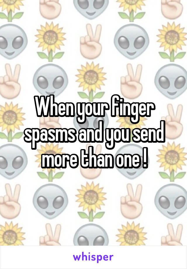 When your finger spasms and you send more than one !