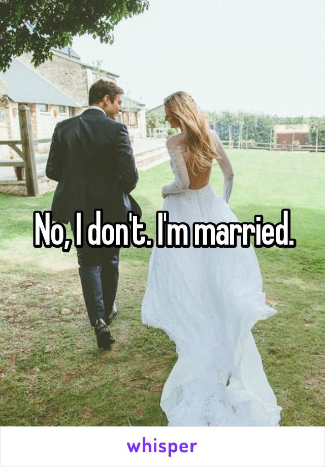 No, I don't. I'm married.