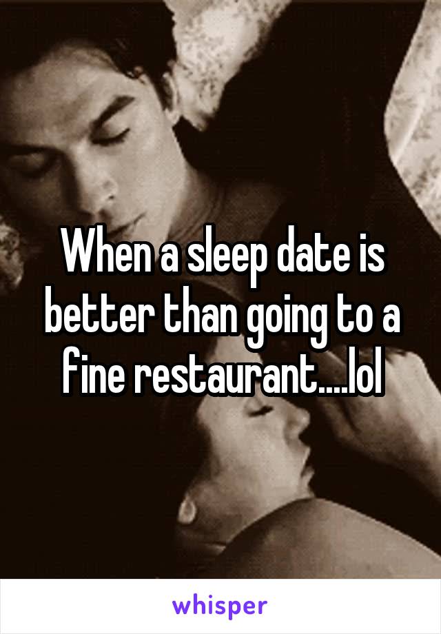 When a sleep date is better than going to a fine restaurant....lol