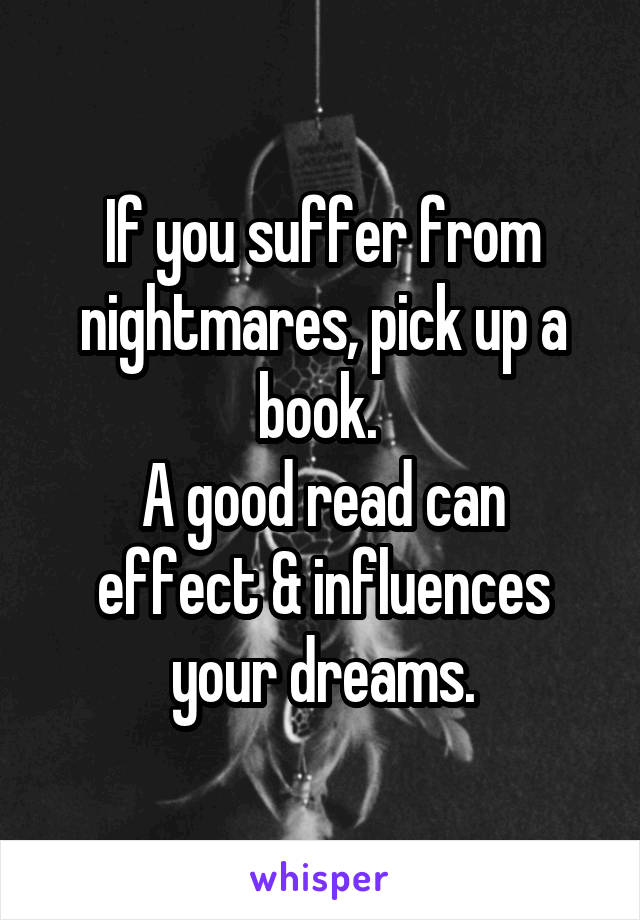 If you suffer from nightmares, pick up a book. 
A good read can effect & influences your dreams.