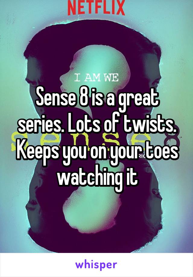 Sense 8 is a great series. Lots of twists. Keeps you on your toes watching it