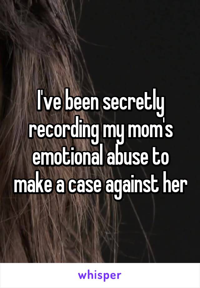 I've been secretly recording my mom's emotional abuse to make a case against her