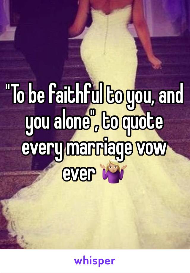 "To be faithful to you, and you alone", to quote every marriage vow ever 🤷🏼‍♀️