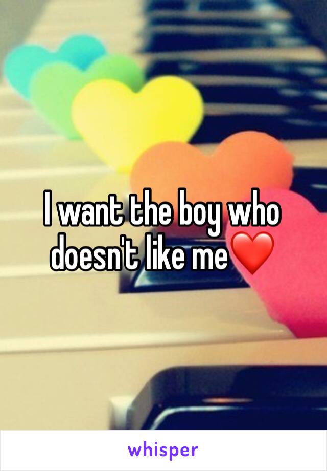 I want the boy who doesn't like me❤️