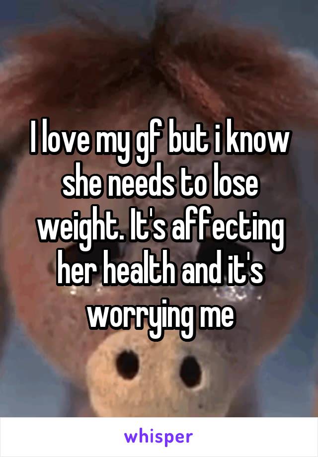 I love my gf but i know she needs to lose weight. It's affecting her health and it's worrying me