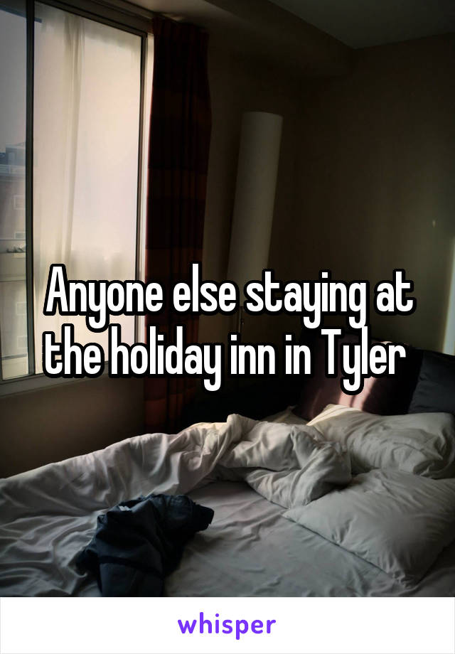 Anyone else staying at the holiday inn in Tyler 