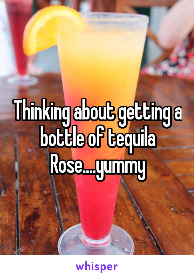 Thinking about getting a bottle of tequila Rose....yummy