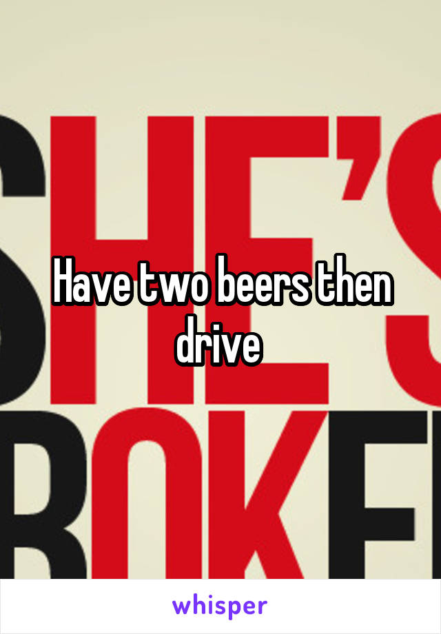 Have two beers then drive 