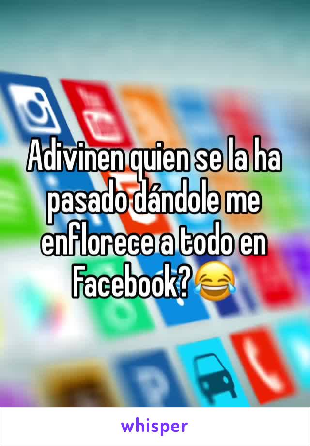 Adivinen quien se la ha pasado dándole me enflorece a todo en Facebook?😂