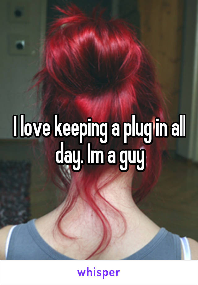 I love keeping a plug in all day. Im a guy