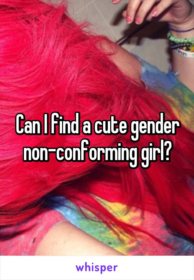 Can I find a cute gender non-conforming girl?