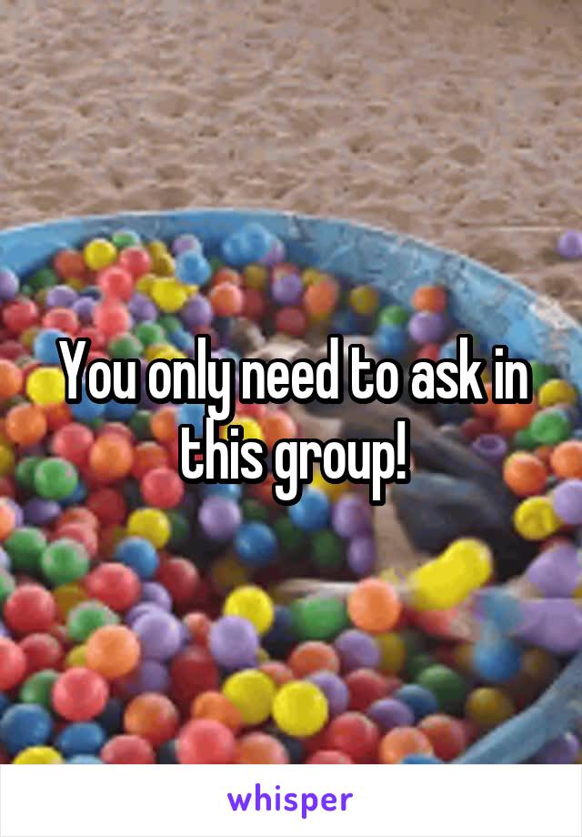 You only need to ask in this group!