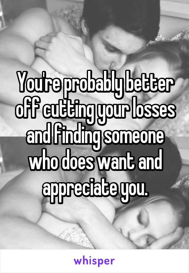 You're probably better off cutting your losses and finding someone who does want and appreciate you.