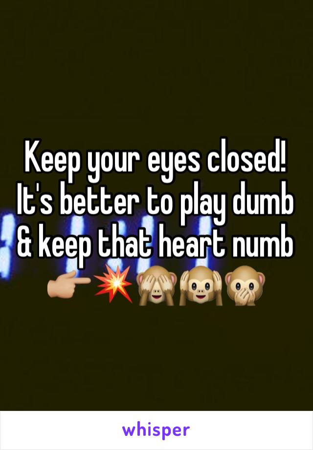 Keep your eyes closed! It's better to play dumb & keep that heart numb 👉🏼💥🙈🙉🙊